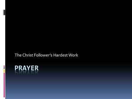 The Christ Follower’s Hardest Work. What is Prayer?  Communication With God  Prayer is request to a personal LORD who answers as He knows best.