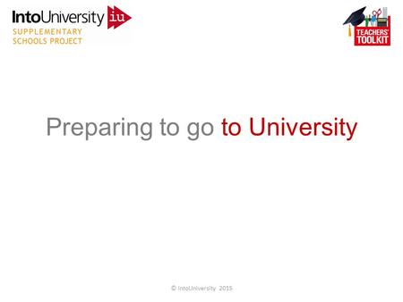 Preparing to go to University © IntoUniversity 2015.