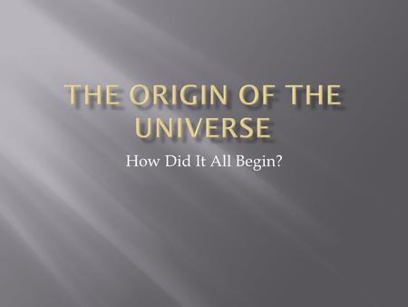 How Did It All Begin?.  The universe has no beginning and no end—it was believed at this time that the universe was eternal. Many famous scientists.