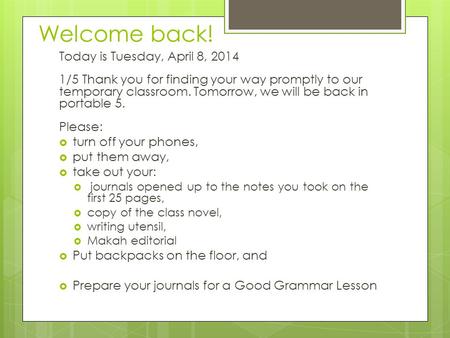 Welcome back! Today is Tuesday, April 8, 2014 1/5 Thank you for finding your way promptly to our temporary classroom. Tomorrow, we will be back in portable.