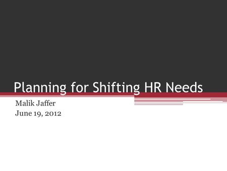 Planning for Shifting HR Needs Malik Jaffer June 19, 2012.