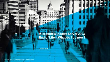 People do business. We make it work. T: 0121 281 8618 E:  Microsoft Windows Server 2003 End of Life – What do I do now? October.