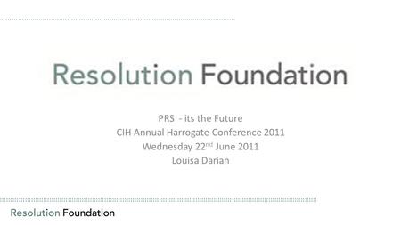 ………………………………………………………………………………………………………………………………………… PRS - its the Future CIH Annual Harrogate Conference 2011 Wednesday 22 nd June 2011 Louisa Darian.