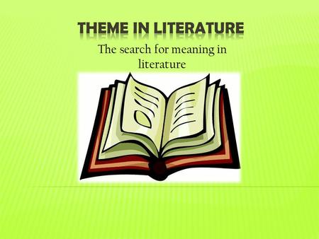 The search for meaning in literature.  Theme is the central idea, moral, or lesson, about life or human behavior that a story reveals.  In other words,