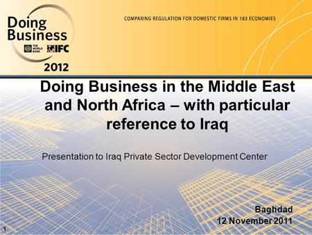 Doing Business in the Middle East and North Africa – with particular reference to Iraq Baghdad 12 November 2011 1 Presentation to Iraq Private Sector Development.