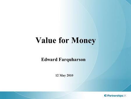 Value for Money Edward Farquharson 12 May 2010. Agenda Development of the UK’s approach to ex ante VfM assessment Ex post VfM assessment Some observations.