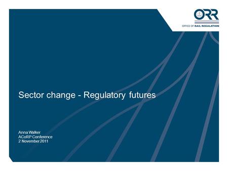 1 Sector change - Regulatory futures Anna Walker ACoRP Conference 2 November 2011.