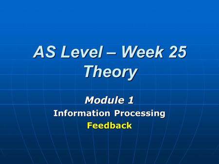 AS Level – Week 25 Theory Module 1 Information Processing Feedback.