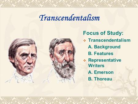 Transcendentalism Focus of Study:  Transcendentalism A. Background B. Features  Representative Writers A. Emerson B. Thoreau.