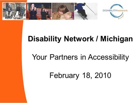 Disability Network / Michigan Your Partners in Accessibility February 18, 2010.