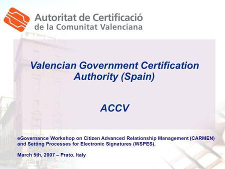Valencian Government Certification Authority (Spain) ACCV eGovernance Workshop on Citizen Advanced Relationship Management (CARMEN) and Setting Processes.