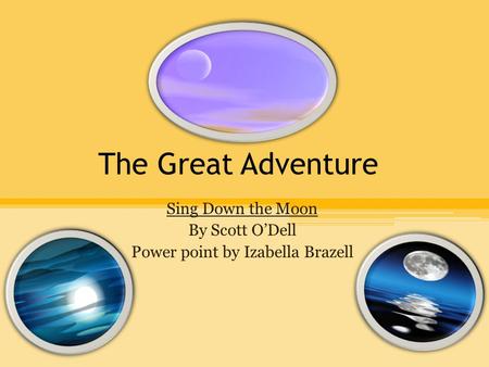 The Great Adventure Sing Down the Moon By Scott O’Dell Power point by Izabella Brazell.