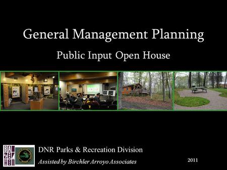General Management Planning Public Input Open House 2011 DNR Parks & Recreation Division Assisted by Birchler Arroyo Associates.