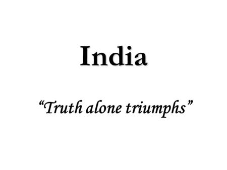 India “Truth alone triumphs”.  5,000 year old ancient civilization  325 languages spoken – 1,652 dialects  18 official languages  31 states, 5 union.