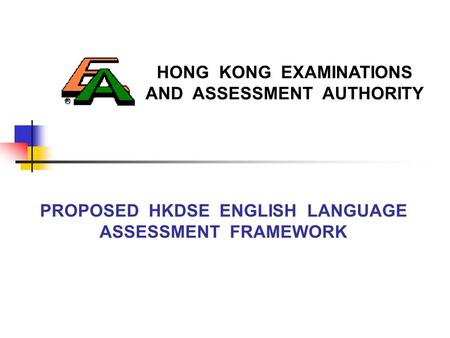 HONG KONG EXAMINATIONS AND ASSESSMENT AUTHORITY PROPOSED HKDSE ENGLISH LANGUAGE ASSESSMENT FRAMEWORK.