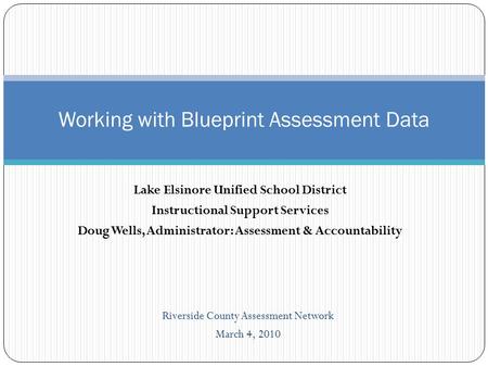 Lake Elsinore Unified School District Instructional Support Services Doug Wells, Administrator: Assessment & Accountability Working with Blueprint Assessment.