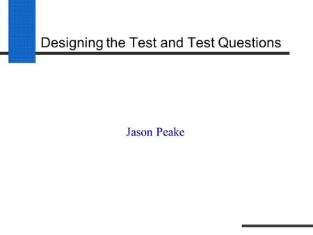 Designing the Test and Test Questions Jason Peake.