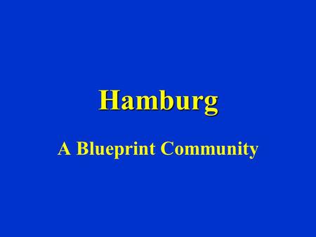 Hamburg A Blueprint Community. WHAT IS BLUEPRINT? We are a group formed by the community, for the community. We are charged with improving the quality.