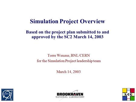Simulation Project Overview Based on the project plan submitted to and approved by the SC2 March 14, 2003 Torre Wenaus, BNL/CERN for the Simulation Project.