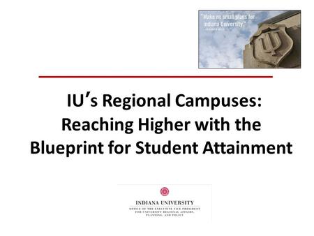 IU’s Regional Campuses: Reaching Higher with the Blueprint for Student Attainment.