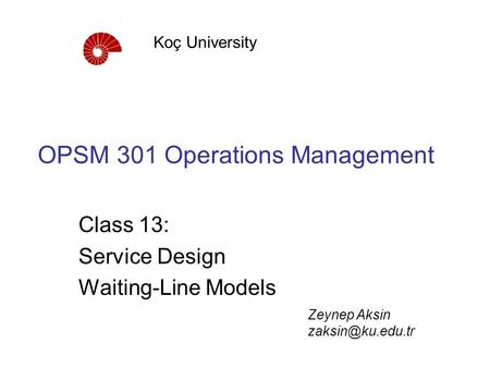 OPSM 301 Operations Management Class 13: Service Design Waiting-Line Models Koç University Zeynep Aksin