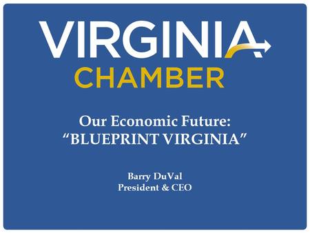 Our Economic Future: “BLUEPRINT VIRGINIA” Barry DuVal President & CEO.