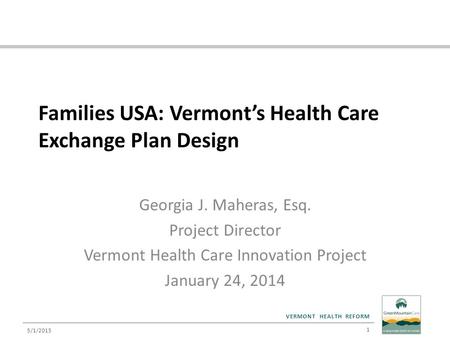 VERMONT HEALTH REFORM Families USA: Vermont’s Health Care Exchange Plan Design Georgia J. Maheras, Esq. Project Director Vermont Health Care Innovation.
