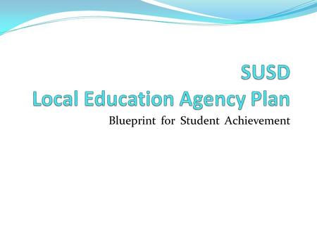 Blueprint for Student Achievement. The Blueprint Defines: SUSD’s Focus based on measurable outcomes SUSD’s Alignment of Programs, Procedures, Practices,