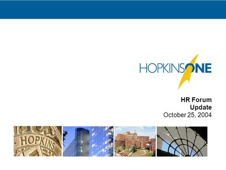 HR Forum Update October 25, 2004. 2 What is HopkinsOne? The name of an initiative designed to replace many of the business and administrative systems.