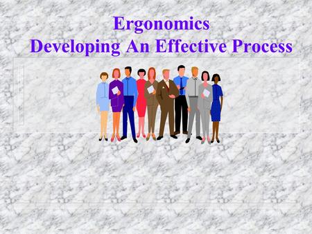 Ergonomics Developing An Effective Process Objectives n The benefits of an effective ergonomics Process n Discuss the elements of an effective ergonomics.