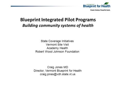 Blueprint Integrated Pilot Programs Building community systems of health Craig Jones MD Director, Vermont Blueprint for Health