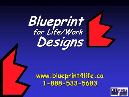 Blueprint for Life/Work Designs Blueprint for Life/Work Designs www.blueprint4life.ca 1-888-533-5683 www.blueprint4life.ca 1-888-533-5683.