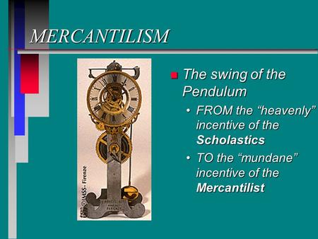 MERCANTILISM n The swing of the Pendulum FROM the “heavenly” incentive of the ScholasticsFROM the “heavenly” incentive of the Scholastics TO the “mundane”