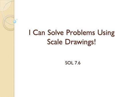 I Can Solve Problems Using Scale Drawings!