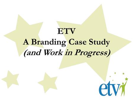 ETV A Branding Case Study (and Work in Progress).