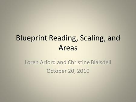 Blueprint Reading, Scaling, and Areas Loren Arford and Christine Blaisdell October 20, 2010.