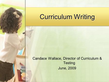 Curriculum Writing Candace Wallace, Director of Curriculum & Testing June, 2009.
