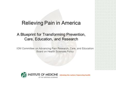 Relieving Pain in America A Blueprint for Transforming Prevention, Care, Education, and Research IOM Committee on Advancing Pain Research, Care, and Education.