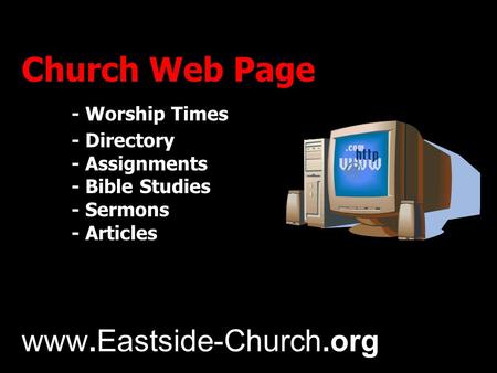 Church Web Page - Worship Times - Directory - Assignments - Bible Studies - Sermons - Articles www.Eastside-Church.org.