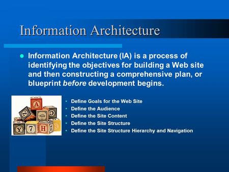 Information Architecture Information Architecture (IA) is a process of identifying the objectives for building a Web site and then constructing a comprehensive.