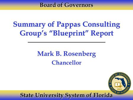 Summary of Pappas Consulting Group’s “Blueprint” Report Mark B. Rosenberg Chancellor Board of Governors State University System of Florida.