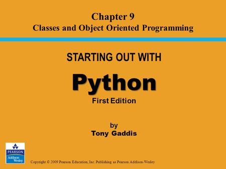 Copyright © 2009 Pearson Education, Inc. Publishing as Pearson Addison-Wesley STARTING OUT WITH Python Python First Edition by Tony Gaddis Chapter 9 Classes.