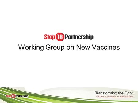 Working Group on New Vaccines. Purpose of the Working Group on New Vaccines Facilitate the development of new, more effective TB vaccine by promoting.