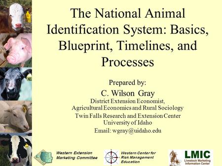 The National Animal Identification System: Basics, Blueprint, Timelines, and Processes Prepared by: C. Wilson Gray District Extension Economist, Agricultural.