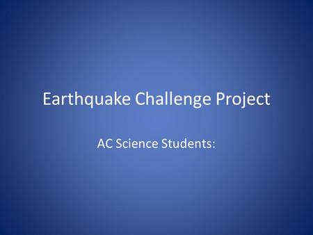 Earthquake Challenge Project AC Science Students:.