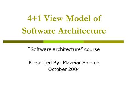 4+1 View Model of Software Architecture “Software architecture” course Presented By: Mazeiar Salehie October 2004.