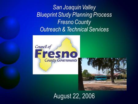 San Joaquin Valley Blueprint Study Planning Process Fresno County Outreach & Technical Services August 22, 2006.