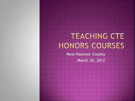 New Hanover County March 30, 2012. All CTE Courses can now be offered as an Honors Course!