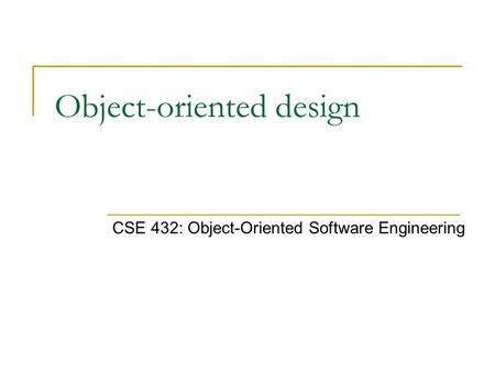Object-oriented design CSE 432: Object-Oriented Software Engineering.