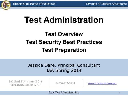 Division of Student Assessment IAA Test Administration Illinois State Board of Education 100 North First Street, E-216 Springfield, Illinois 62777 1-866-317-6034www.isbe.net/assessment.